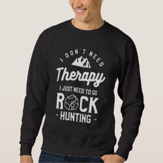 I Don't Need Therapy I Just Need To Go Rock Huntin Sweatshirt