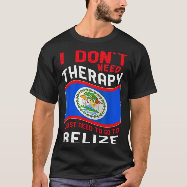 I Don't Need Therapy I Just Need To Go To Belize  T-Shirt (Vorderseite)