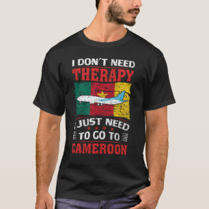 I Don't Need Therapy I Just Need To Go To Cameroon T-Shirt