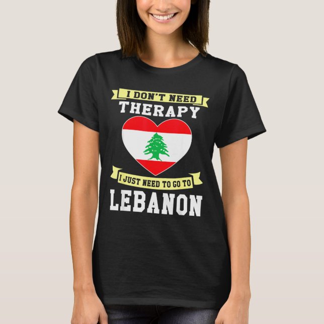 I Don't Need Therapy I Just Need To Go To Lebanon  T-Shirt (Vorderseite)