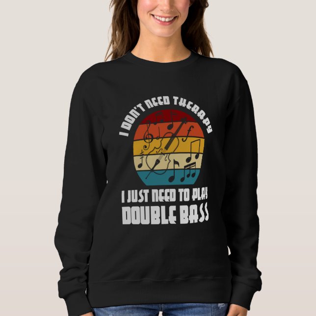 I don't need therapy I need play double bass doubl Sweatshirt (Vorderseite)