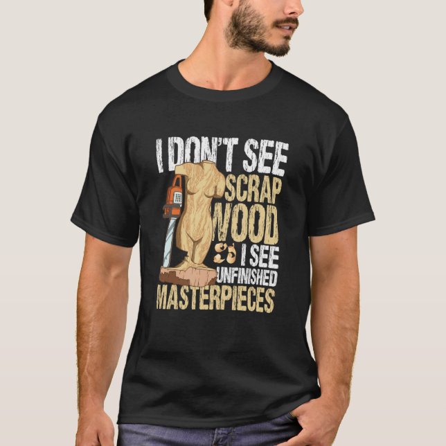 I Don't See Scrap Wood I See Unfinished Masterpiec T-Shirt (Vorderseite)
