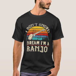 I Dont Snore I Dream Im A Banjo T-Shirt