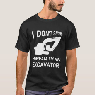 I Don't Snore I Dream I'm a Excavator - Digger T-Shirt