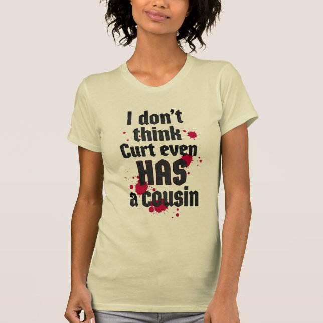 I Don't Think Curt Even Has a Cousin T-Shirt (Vorderseite)