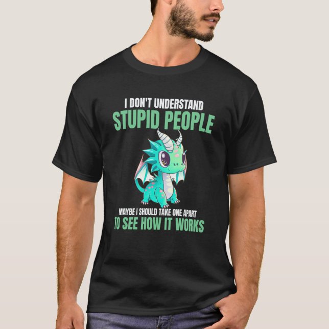 I Don't Understand Stupid People  Dragons T-Shirt (Vorderseite)