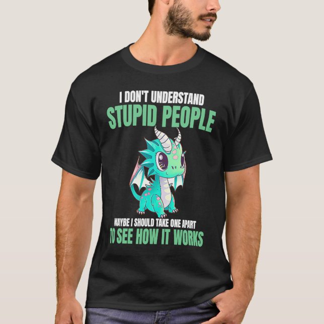 I Don't Understand Stupid People  Dragons T-Shirt (Vorderseite)