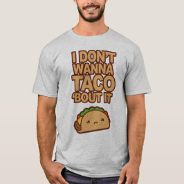 I don't wanna Taco 'bout it T-Shirt