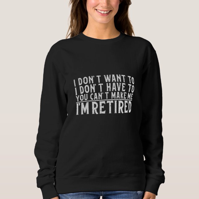 I Don't Want To Have You Can't Make Me I'm Retired Sweatshirt (Vorderseite)
