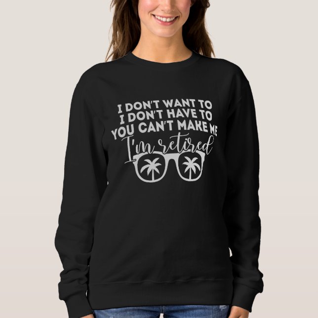 I Don't Want To Have You Can't Make Me I'm Retired Sweatshirt (Vorderseite)