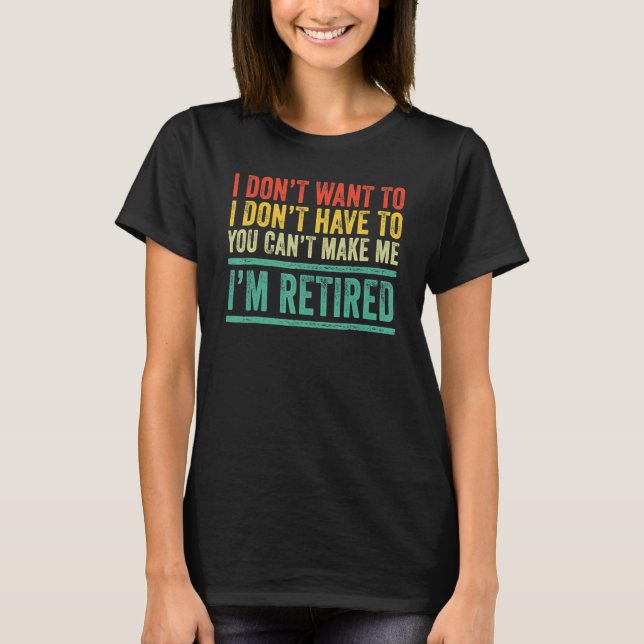I Don't Want To Have You Can't Make Me I'm Retired T-Shirt (Vorderseite)