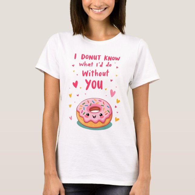 I donut know what I'd do without you T-Shirt (Vorderseite)