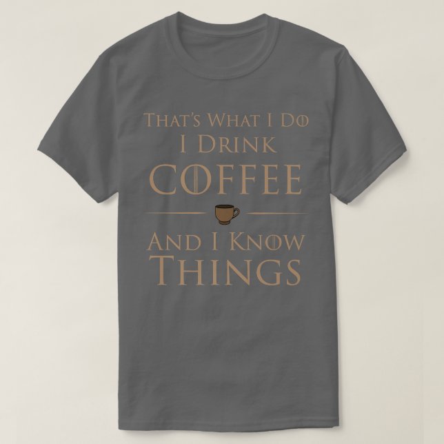 I Drink Coffee And I Know Things  T-Shirt (Design vorne)