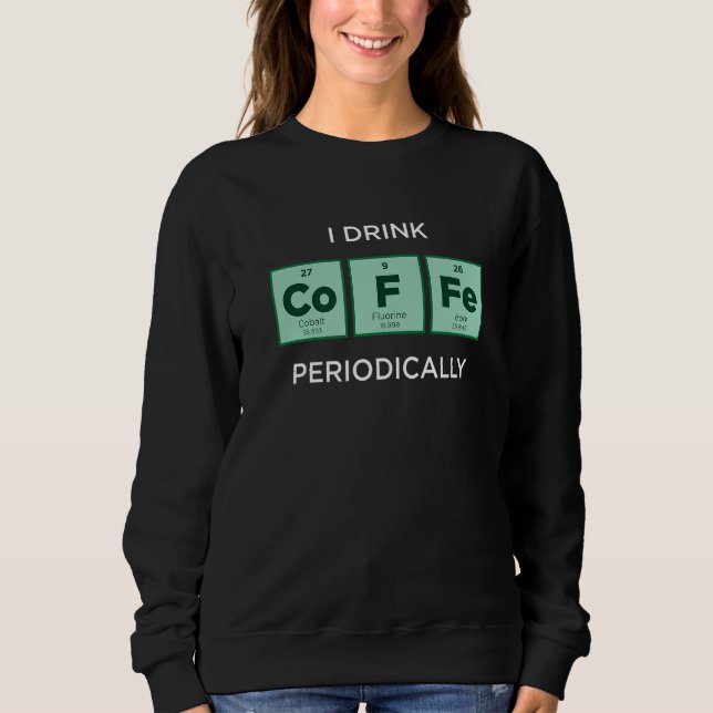I Drink COFFEE Periodically  Periodic Table of Ele Sweatshirt (Vorderseite)