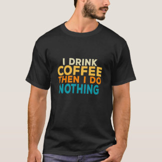 I Drink Coffee Then I Do Nothing Lazy Procrastinat T-Shirt