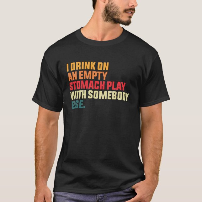 I Drink On An Empty Stomach Play With Somebody Els T-Shirt (Vorderseite)