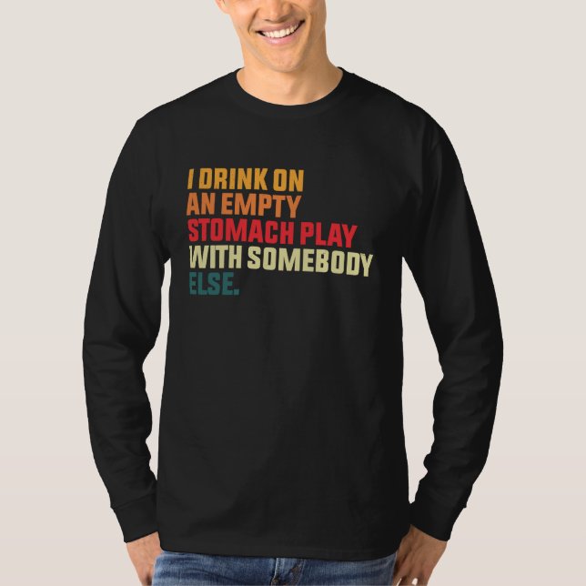 I Drink On An Empty Stomach Play With Somebody Els T-Shirt (Vorderseite)