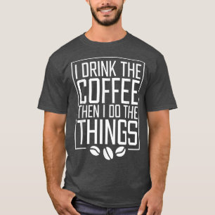 I Drink The Coffee Then I Do The Things Funny Coff T-Shirt