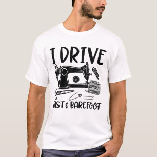 I Drive Fast and Barefoot - Funny Nähen Lover T-Shirt