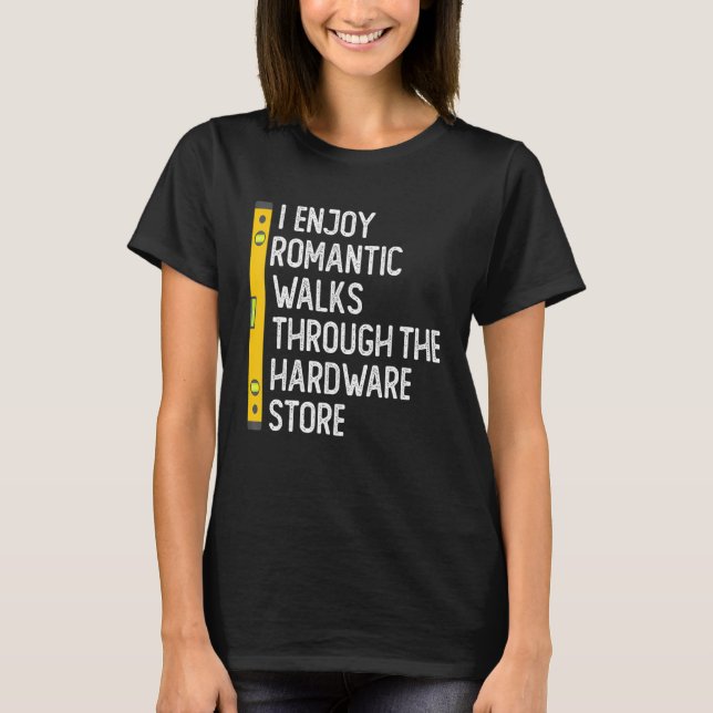I Enjoy Romantic Walks Through The Hardware Store  T-Shirt (Vorderseite)