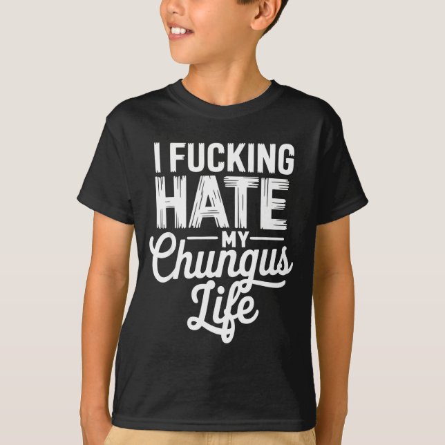 I Fcking Hate My Chungus Life Funny  T-Shirt (Vorderseite)