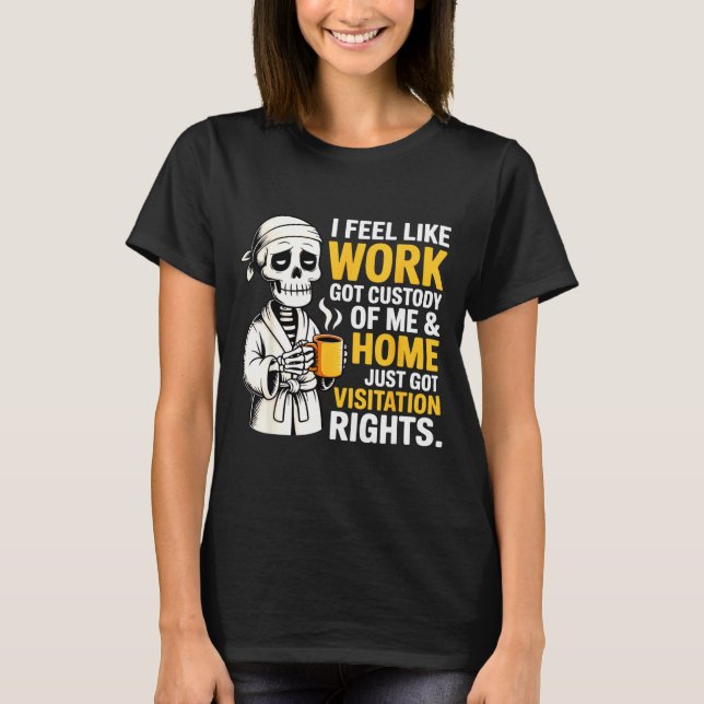 I Feel Like Work Got Custody Anel Custody Of Me Fu T-Shirt (Vorderseite)