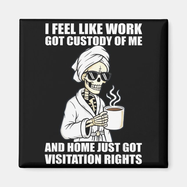 I Feel Like Work Got Custody Of Me And Home Funny  Magnet (Vorne)