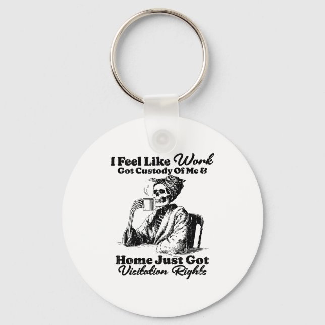 I Feel Like Work Got Custody Of Me And Home Just G Schlüsselanhänger (Vorderseite)