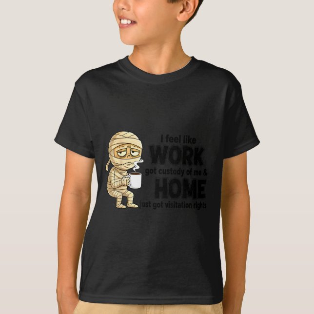 I Feel Like Work Got Custody Of Me Funny Work  T-Shirt (Vorderseite)