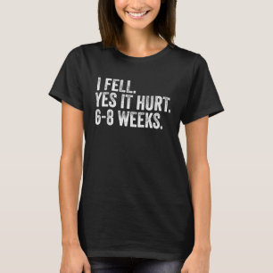 I Fell Yes It Hurt 6 8 Wochen gebrochen Knochen Ar T-Shirt