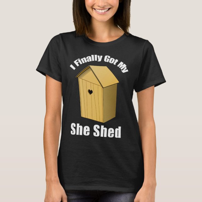 I Finally Got My She Shed T-Shirt (Vorderseite)