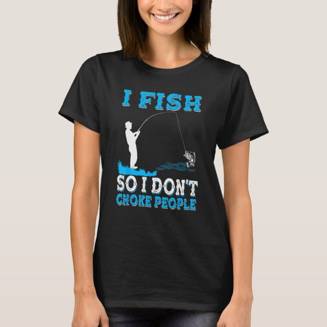 I Fish So I Don t Choke People  Fisherman Fishing T-Shirt (Vorderseite)