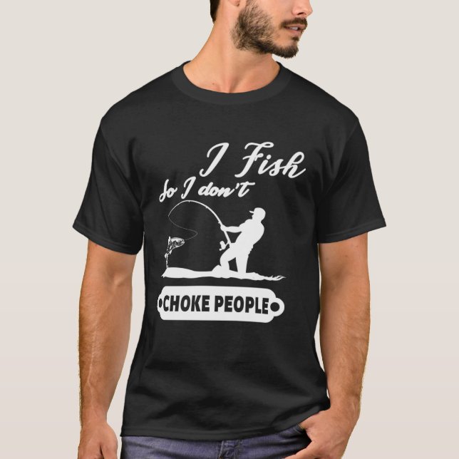 I Fish So I Don't Choke People Fishing Funny Sayin T-Shirt (Vorderseite)