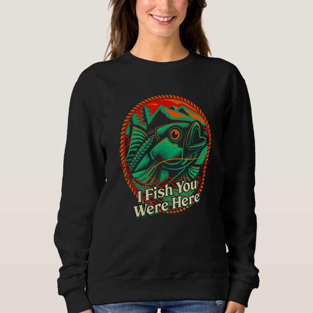 I Fish You Were Here Fishing Memes Fisherman Trend Sweatshirt (Vorderseite)