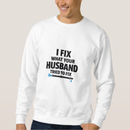 I Fix What Your Husband Tried To Fix Sweatshirt