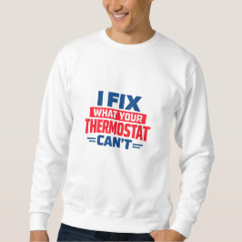 I Fix What Your Thermostat Can't Sweatshirt
