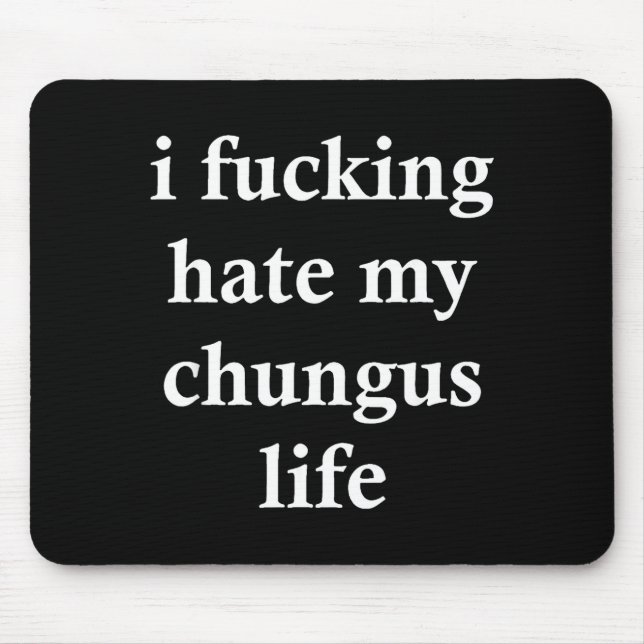 I Foring Hate My Chungus Life  Mousepad (Vorne)