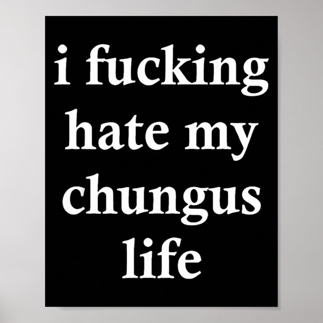 I Foring Hate My Chungus Life  Poster (Vorne)