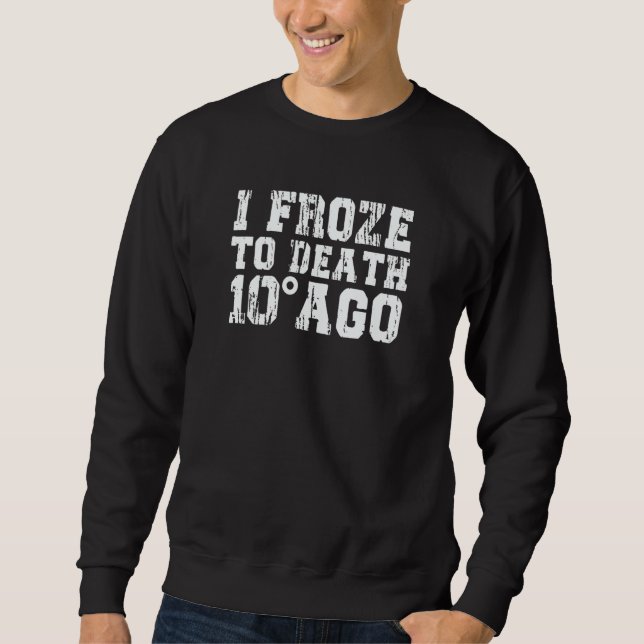 I Froze To Death 10 Degrees Ago Cold Natured Sweatshirt (Vorderseite)