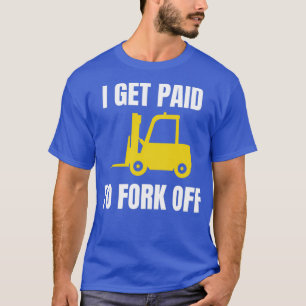 I Get Paid To Fork Off Forklift Operator T-Shirt