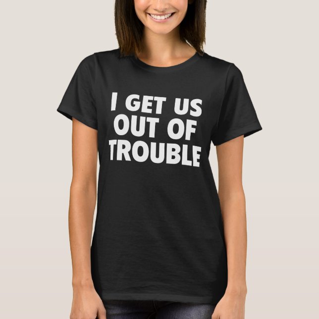 I Get Us Out Of Trouble Funny Women Men T-Shirt (Vorderseite)