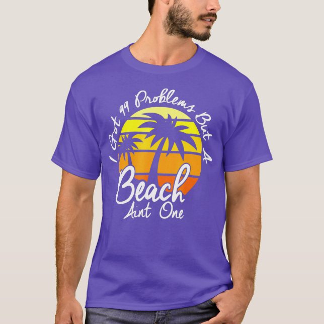 I Got 99 Problems But A Beach Aint One Tropical T-Shirt (Vorderseite)