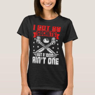I GOT 99 Sockel But A 10 mm Aint One Mechanic T-Shirt
