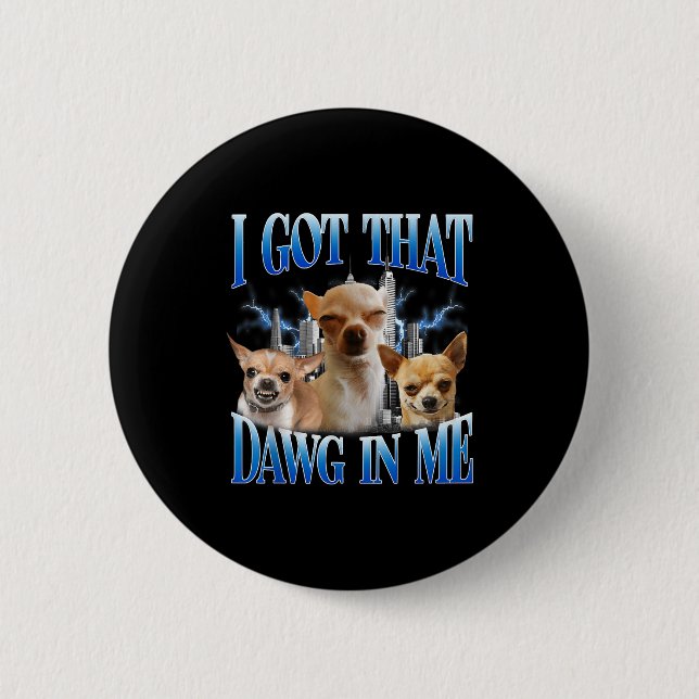 I Got That Dawg In Me Funny Dog Chihuahua Lovers M Button (Vorderseite)