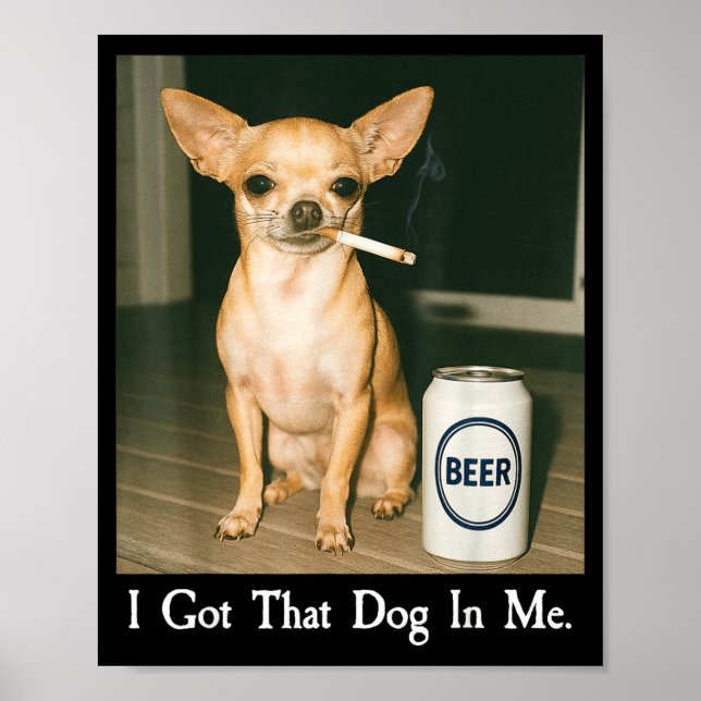 I Got That Dog In Me Funny Chihuahua Smoking Beer  Poster (Vorne)