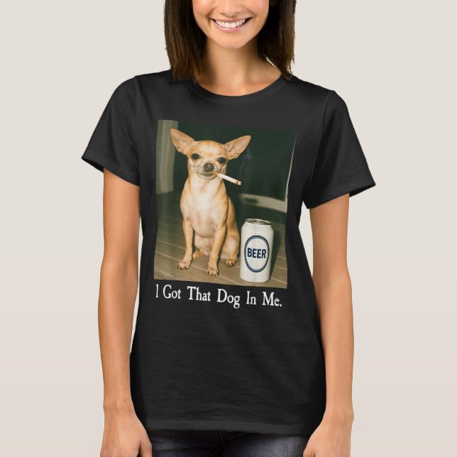 I Got That Dog In Me Funny Chihuahua Smoking Beer  T-Shirt (Vorderseite)