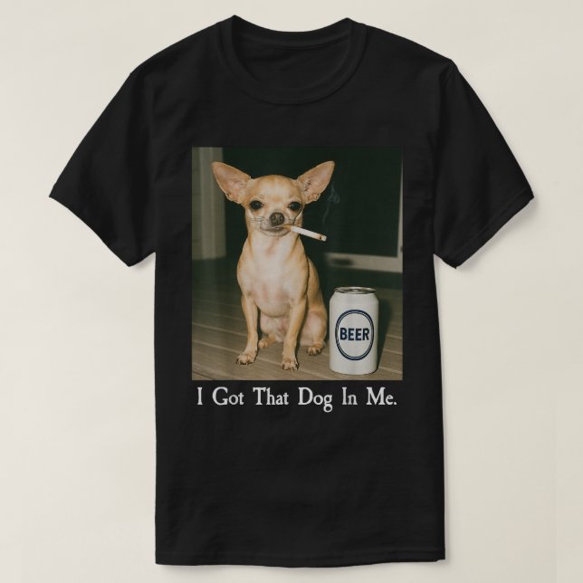 I Got That Dog in Me Funny Chihuahua Smoking Beer T-Shirt (Design vorne)