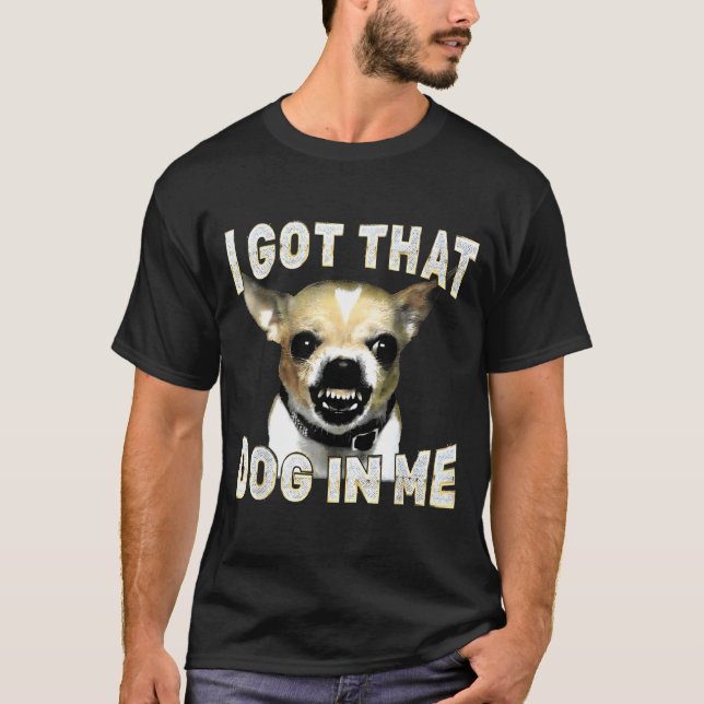 I Got That Dog In Me Funny Dog Chihuahua Lovers Me T-Shirt (Vorderseite)