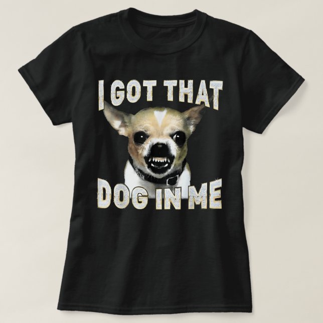 I Got That Dog in Me Funny Dog Chihuahua Lovers T-Shirt (Design vorne)