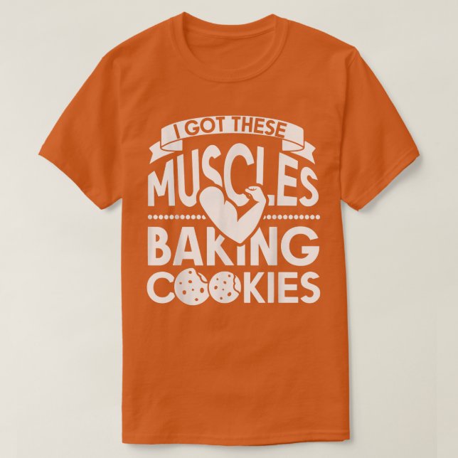 I Got These Muscles Baking Cookies T-Shirt (Design vorne)
